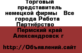 Торговый представитель немецкой фирмы - Все города Работа » Партнёрство   . Пермский край,Александровск г.